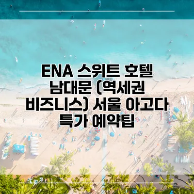ENA 스위트 호텔 남대문 (역세권 비즈니스) 서울 아고다 특가 예약팁