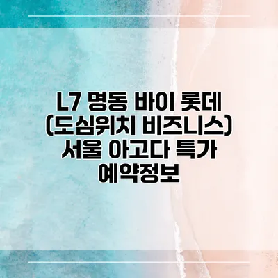 L7 명동 바이 롯데 (도심위치 비즈니스) 서울 아고다 특가 예약정보