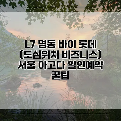L7 명동 바이 롯데 (도심위치 비즈니스) 서울 아고다 할인예약 꿀팁