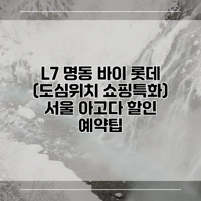 L7 명동 바이 롯데 (도심위치 쇼핑특화) 서울 아고다 할인 예약팁