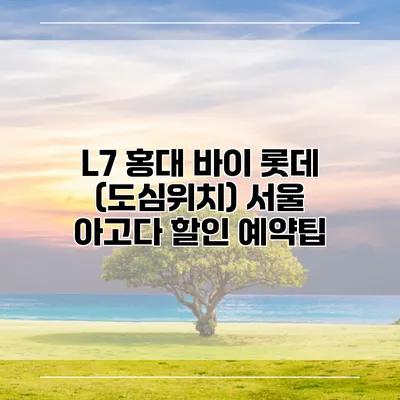 L7 홍대 바이 롯데 (도심위치) 서울 아고다 할인 예약팁