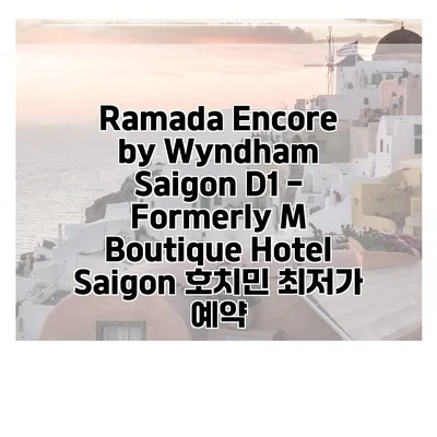 Ramada Encore by Wyndham Saigon D1 - Formerly M Boutique Hotel Saigon 호치민 최저가 예약