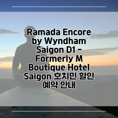 Ramada Encore by Wyndham Saigon D1 - Formerly M Boutique Hotel Saigon 호치민 할인 예약 안내