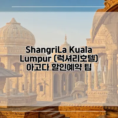 ShangriLa Kuala Lumpur (럭셔리호텔) 아고다 할인예약 팁