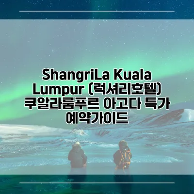 ShangriLa Kuala Lumpur (럭셔리호텔) 쿠알라룸푸르 아고다 특가 예약가이드