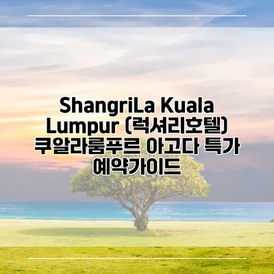 ShangriLa Kuala Lumpur (럭셔리호텔) 쿠알라룸푸르 아고다 특가 예약가이드