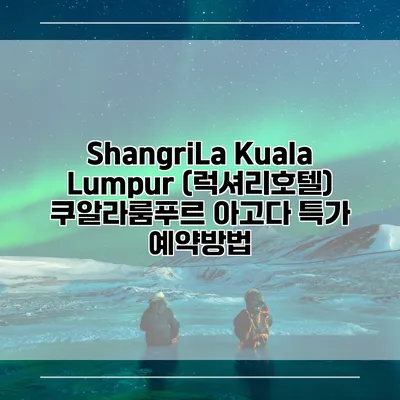 ShangriLa Kuala Lumpur (럭셔리호텔) 쿠알라룸푸르 아고다 특가 예약방법