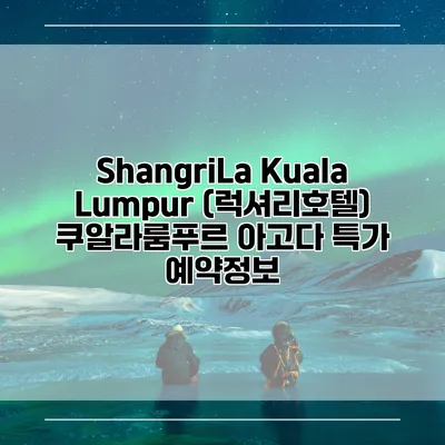 ShangriLa Kuala Lumpur (럭셔리호텔) 쿠알라룸푸르 아고다 특가 예약정보