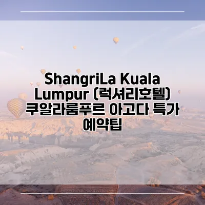 ShangriLa Kuala Lumpur (럭셔리호텔) 쿠알라룸푸르 아고다 특가 예약팁