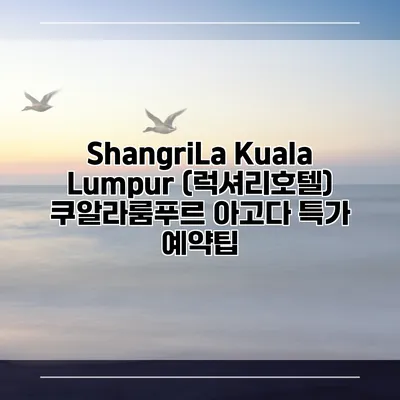 ShangriLa Kuala Lumpur (럭셔리호텔) 쿠알라룸푸르 아고다 특가 예약팁