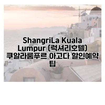 ShangriLa Kuala Lumpur (럭셔리호텔) 쿠알라룸푸르 아고다 할인예약 팁