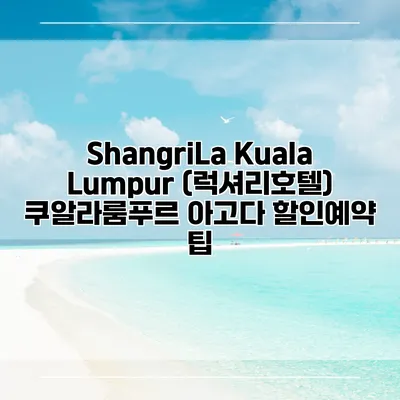 ShangriLa Kuala Lumpur (럭셔리호텔) 쿠알라룸푸르 아고다 할인예약 팁