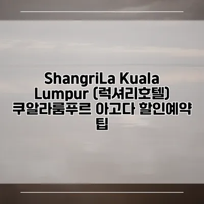 ShangriLa Kuala Lumpur (럭셔리호텔) 쿠알라룸푸르 아고다 할인예약 팁