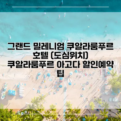 그랜드 밀레니엄 쿠알라룸푸르 호텔 (도심위치) 쿠알라룸푸르 아고다 할인예약 팁