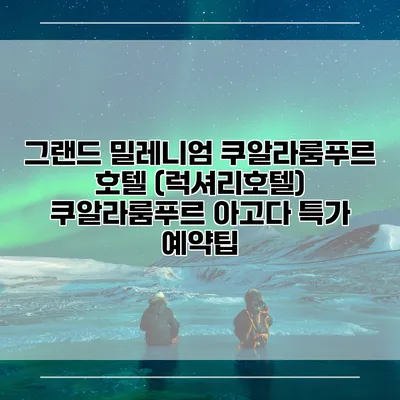 그랜드 밀레니엄 쿠알라룸푸르 호텔 (럭셔리호텔) 쿠알라룸푸르 아고다 특가 예약팁
