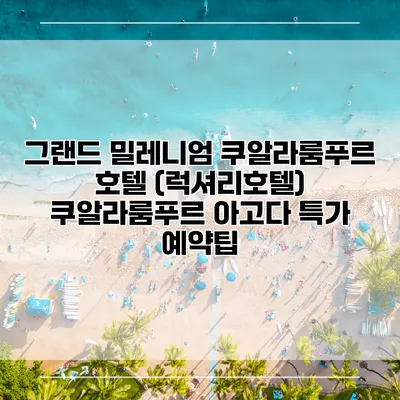 그랜드 밀레니엄 쿠알라룸푸르 호텔 (럭셔리호텔) 쿠알라룸푸르 아고다 특가 예약팁