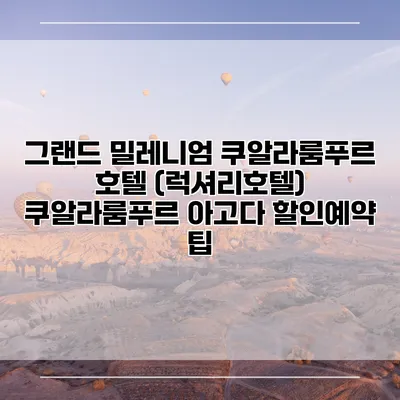 그랜드 밀레니엄 쿠알라룸푸르 호텔 (럭셔리호텔) 쿠알라룸푸르 아고다 할인예약 팁