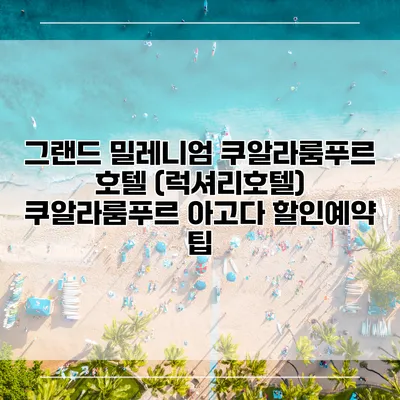 그랜드 밀레니엄 쿠알라룸푸르 호텔 (럭셔리호텔) 쿠알라룸푸르 아고다 할인예약 팁