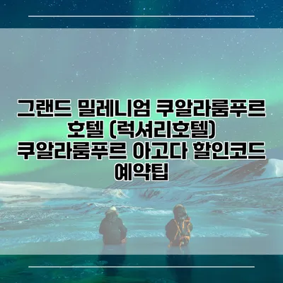 그랜드 밀레니엄 쿠알라룸푸르 호텔 (럭셔리호텔) 쿠알라룸푸르 아고다 할인코드 예약팁