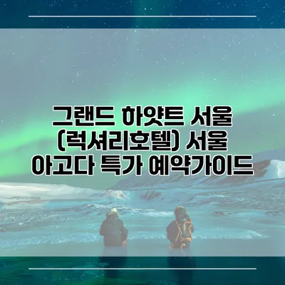 그랜드 하얏트 서울 (럭셔리호텔) 서울 아고다 특가 예약가이드