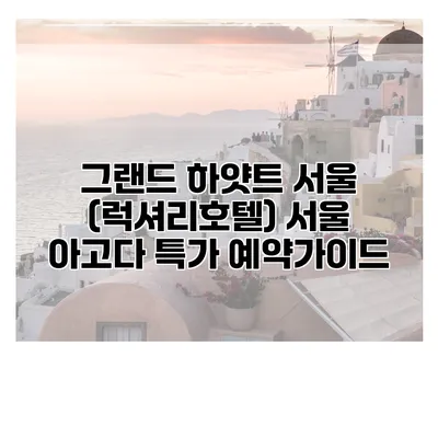 그랜드 하얏트 서울 (럭셔리호텔) 서울 아고다 특가 예약가이드