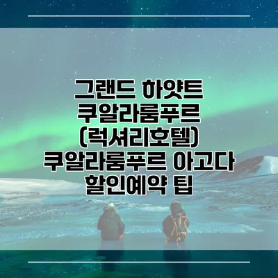 그랜드 하얏트 쿠알라룸푸르 (럭셔리호텔) 쿠알라룸푸르 아고다 할인예약 팁
