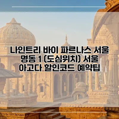 나인트리 바이 파르나스 서울 명동 1 (도심위치) 서울 아고다 할인코드 예약팁