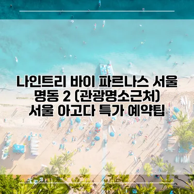 나인트리 바이 파르나스 서울 명동 2 (관광명소근처) 서울 아고다 특가 예약팁