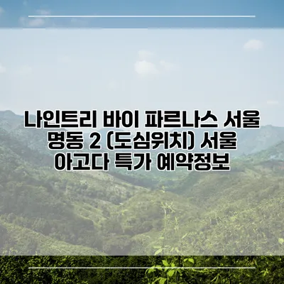 나인트리 바이 파르나스 서울 명동 2 (도심위치) 서울 아고다 특가 예약정보