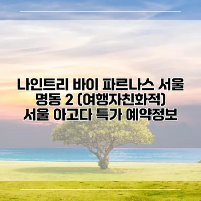 나인트리 바이 파르나스 서울 명동 2 (여행자친화적) 서울 아고다 특가 예약정보