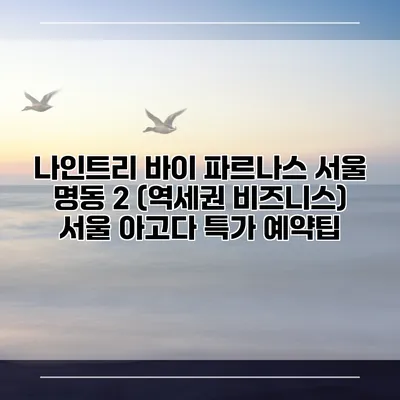 나인트리 바이 파르나스 서울 명동 2 (역세권 비즈니스) 서울 아고다 특가 예약팁