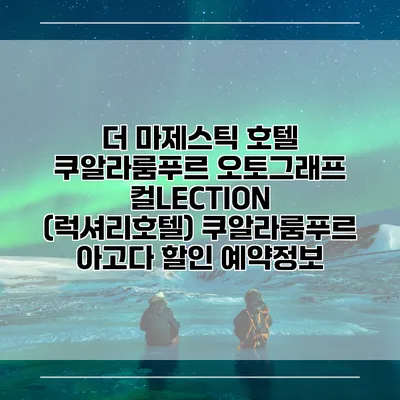 더 마제스틱 호텔 쿠알라룸푸르 오토그래프 컬LECTION (럭셔리호텔) 쿠알라룸푸르 아고다 할인 예약정보