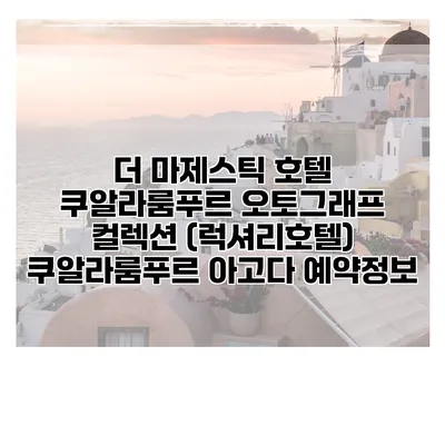 더 마제스틱 호텔 쿠알라룸푸르 오토그래프 컬렉션 (럭셔리호텔) 쿠알라룸푸르 아고다 예약정보