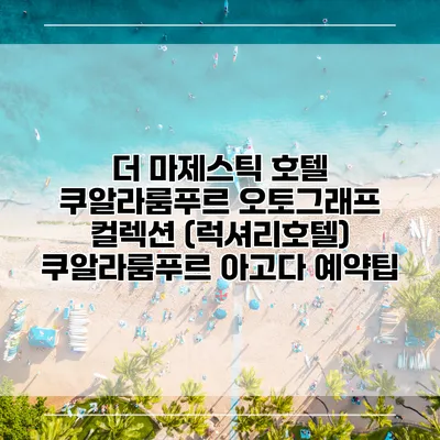 더 마제스틱 호텔 쿠알라룸푸르 오토그래프 컬렉션 (럭셔리호텔) 쿠알라룸푸르 아고다 예약팁