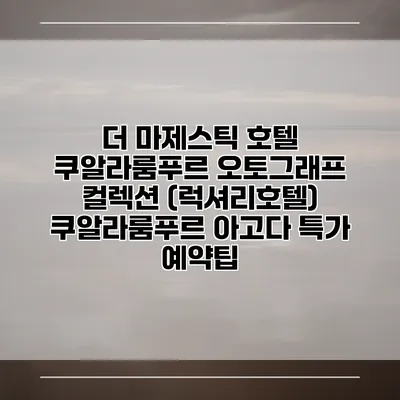 더 마제스틱 호텔 쿠알라룸푸르 오토그래프 컬렉션 (럭셔리호텔) 쿠알라룸푸르 아고다 특가 예약팁