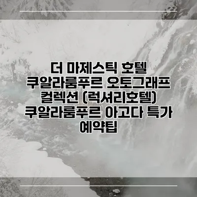 더 마제스틱 호텔 쿠알라룸푸르 오토그래프 컬렉션 (럭셔리호텔) 쿠알라룸푸르 아고다 특가 예약팁