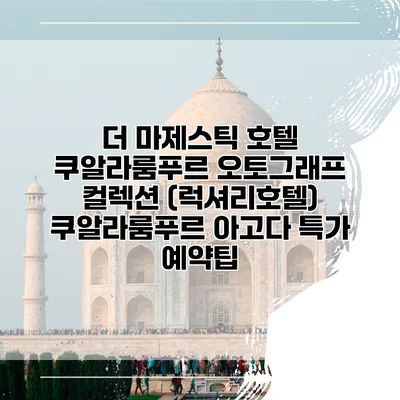 더 마제스틱 호텔 쿠알라룸푸르 오토그래프 컬렉션 (럭셔리호텔) 쿠알라룸푸르 아고다 특가 예약팁