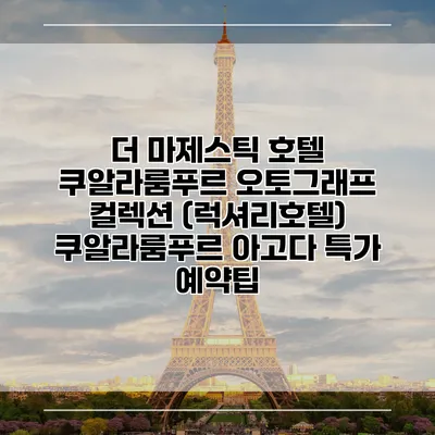 더 마제스틱 호텔 쿠알라룸푸르 오토그래프 컬렉션 (럭셔리호텔) 쿠알라룸푸르 아고다 특가 예약팁