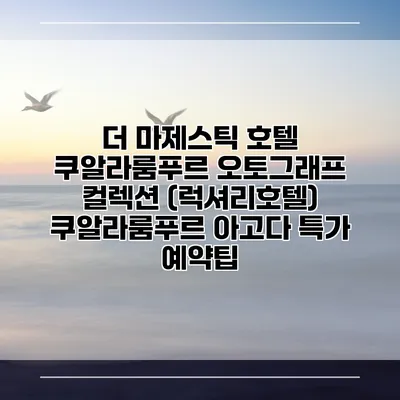 더 마제스틱 호텔 쿠알라룸푸르 오토그래프 컬렉션 (럭셔리호텔) 쿠알라룸푸르 아고다 특가 예약팁