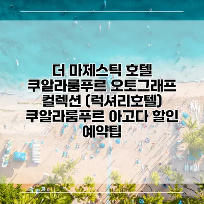 더 마제스틱 호텔 쿠알라룸푸르 오토그래프 컬렉션 (럭셔리호텔) 쿠알라룸푸르 아고다 할인 예약팁