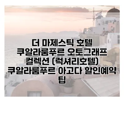 더 마제스틱 호텔 쿠알라룸푸르 오토그래프 컬렉션 (럭셔리호텔) 쿠알라룸푸르 아고다 할인예약 팁