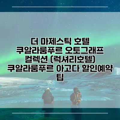 더 마제스틱 호텔 쿠알라룸푸르 오토그래프 컬렉션 (럭셔리호텔) 쿠알라룸푸르 아고다 할인예약 팁