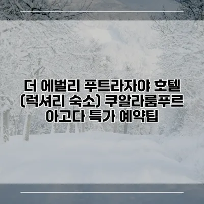 더 에벌리 푸트라자야 호텔 (럭셔리 숙소) 쿠알라룸푸르 아고다 특가 예약팁