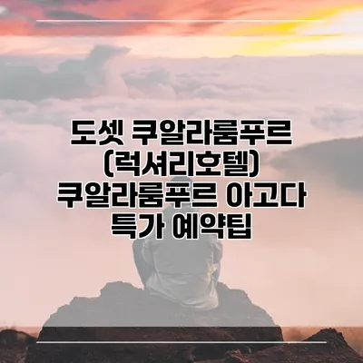 도셋 쿠알라룸푸르 (럭셔리호텔) 쿠알라룸푸르 아고다 특가 예약팁