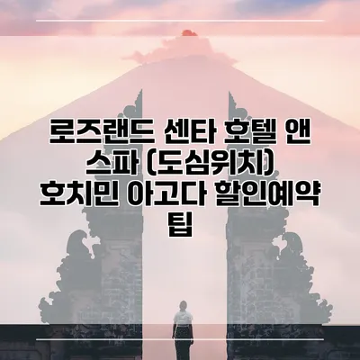 로즈랜드 센타 호텔 앤 스파 (도심위치) 호치민 아고다 할인예약 팁