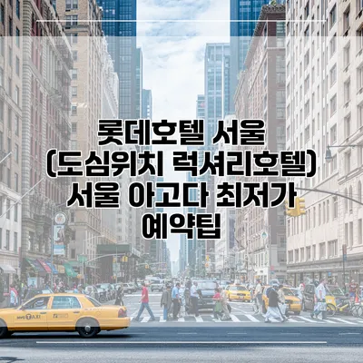 롯데호텔 서울 (도심위치 럭셔리호텔) 서울 아고다 최저가 예약팁