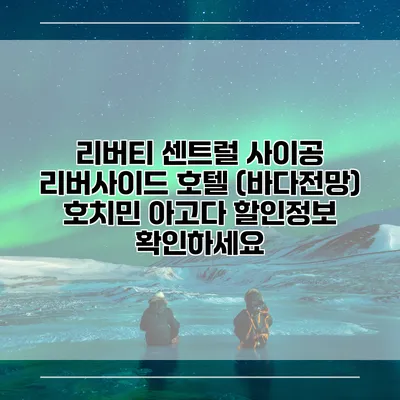 리버티 센트럴 사이공 리버사이드 호텔 (바다전망) 호치민 아고다 할인정보 확인하세요