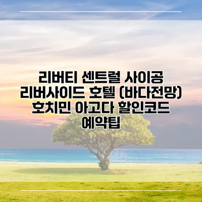 리버티 센트럴 사이공 리버사이드 호텔 (바다전망) 호치민 아고다 할인코드 예약팁