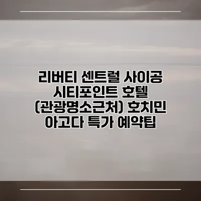 리버티 센트럴 사이공 시티포인트 호텔 (관광명소근처) 호치민 아고다 특가 예약팁