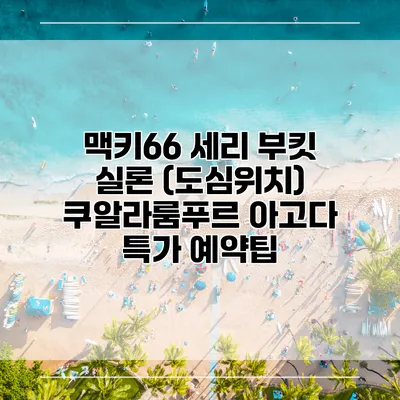 맥키66 세리 부킷 실론 (도심위치) 쿠알라룸푸르 아고다 특가 예약팁